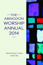 The Abingdon Worship Annual 2014 - Mary J. Scifres, B.J. Beu