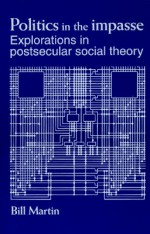 Politics in the Impasse: Explorations in Postsecular Social Theory - Bill Martin