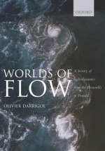 Worlds of Flow: A History of Hydrodynamics from the Bernoullis to Prandtl - Olivier Darrigol