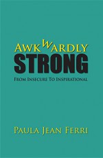 Awkwardly Strong: From Insecure to Inspirational - Paula Jean Ferri, Anna Allen