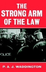 The Strong Arm of the Law: Armed and Public Order Policing - P.A.J. Waddington