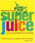 Superjuice: Juicing for Health and Healing - Michael van Straten