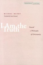 I Am the Truth: Toward a Philosophy of Christianity - Michel Henry, Susan Emanuel