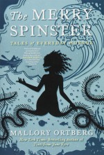 The Merry Spinster: Tales of Everyday Horror - Mallory Ortberg