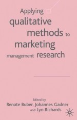 Applying Qualitative Methods to Marketing Management Research - Lyn Richards, Renate Buber, Johannes Gadner