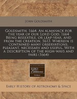 Goldsmith, 1664. an almanack for the year of our Lord God, 1664 Being bissextile, or leap-year, and from the creation, 5613. Wherein Is contained many observations, pleasant, necessary and useful. with a description of the high-ways and Fairs (1664) - John Goldsmith