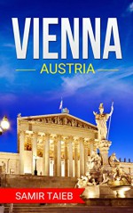 Vienna : The best Vienna Travel Guide: ,The Best Travel Tips About Where to Go and What to See in Vienna (Vienna, Austria ... Travel to Vienna) - Samir Taieb, Vienna, Austria