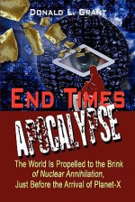 End Times: Apocalypse: The World Is Propelled To The Brink Of Nuclear Annihilation, Just Before The Arrival Of Planet X - Donald L. Grant