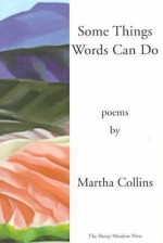 Some Things Words Can Do [Includes A History of Small Life on a Windy Planet, orig. pub. in 1993] - Martha Collins