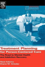 Treatment Planning for Person-Centered Care: The Road to Mental Health and Addiction Recovery (Practical Resources for the Mental Health Professional) - Neal Adams