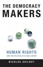 The Democracy Makers: Human Rights And International Order - Nicolas Guilhot