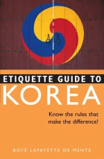 Etiquette Guide to Korea: Know the Rules that Make the Difference! - Boyé Lafayette de Mente