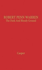 Robert Penn Warren: The Dark and Bloody Ground - Leonard Casper