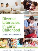 Diverse Literacies in Early Childhood: A Social Justice Approach - Leonie Arthur, Jean Ashton, Bronwyn Beecher