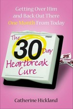 The 30-Day Heartbreak Cure: Getting Over Him and Back Out There One Month from Today - Catherine Hickland