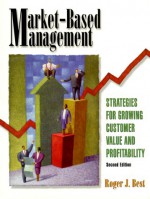 Market Based Management: Strategies For Growing Customer Value And Profitability - Roger J. Best