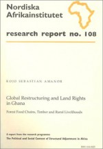 Global Restructuring and Land Rights in Ghana: Forest Food Chains, Timber and Rural Livelihoods, Research Report 108 - Kojo Sebastian Amanor