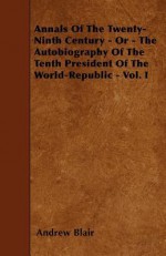 Annals of the Twenty-Ninth Century - Or - The Autobiography of the Tenth President of the World-Republic - Vol. I - Andrew Blair