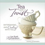 Tea with a Twist: Entertaining and Cooking with Tea - Lisa Boalt Richardson, Lauren Rubinstein