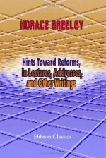 Hints Toward Reforms, in Lectures, Addresses, and Other Writings - Horace Greeley