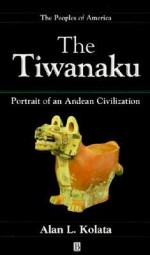 The Tiwanaku: Portrait of an Andean Civilization - Alan L. Kolata