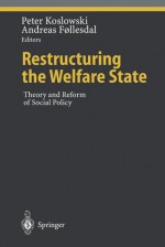 Restructuring the Welfare State: Theory and Reform of Social Policy - Peter Koslowski, Andreas Follesdal