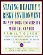 Staying Healthy in a Risky Environment: The New York University Medical Center Family Guide - Arthur C. Upton