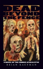 Dead Beyond the Fence: A Novel of the Zombie Apocalypse - Brian Kaufman