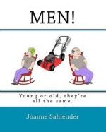 Men!: Young or Old, They're All the Same. - Joanne Sahlender, Rob Ferreri