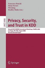 Privacy, Security, And Trust In Kdd: Second Acm Sigkdd International Workshop, Pin Kdd 2008, Las Vegas, Nevada, August 24, 2008, Revised Selected Papers ... Computer Science / Security And Cryptology) - Francesco Bonchi, Elena Ferrari, Wei Jiang, Bradley Malin