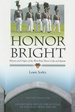 Honor Bright: History and Origins of the West Point Honor Code and System - Lewis Sorley