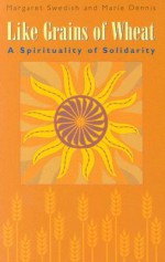 Like Grains of Wheat: A Spirituality of Solidarity - Margaret Swedish, Marie Dennis