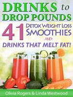 Drinks to Drop Pounds: 41 Detox Weight Loss Smoothies & Drinks That Melt Fat! - Olivia Rogers, Linda Westwood