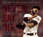 Never. Say. Die.: The San Francisco Giants � 2012 World Series Champions - Brian Murphy, Brad Mangin, Sergio Romo