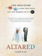 Altared: The True Story of a She, a He, and How They Both Got Too Worked Up About We - Claire, Eli Eli