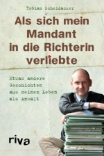 Als sich mein Mandant in die Richterin verliebte: Etwas Andere Geschichten Aus Meinem Leben Als Anwalt - Tobias Scheidacker