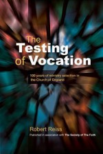 The Testing of Vocation: 100 Years of Ministry Selection in the Church of England - Robert Reiss