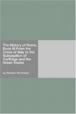 The History of Rome, Vol 3: From the Union of Italy to the Subjugation of Carthage & the Greek States - Theodor Mommsen