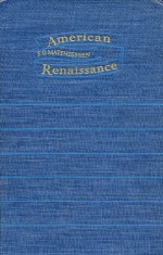 American Renaissance: Art and Expression in the Age of Emerson and Whitman - F. O. Matthiessen