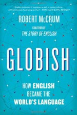 Globish: How English Became the World's Language - Robert McCrum