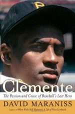 Clemente: The Passion and Grace of Baseball's Last Hero - David Maraniss