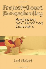 Project-Based Homeschooling: Mentoring Self-Directed Learners - Lori McWilliam Pickert