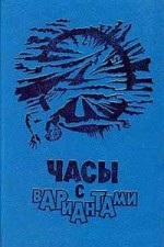 Часы с вариантами - Наталия Никитайская, Александр Житинский, Святослав Логинов, Вячеслав Рыбаков, Андрей Зинчук, Сергей Казменко, Галина Усова, Андрей Карапетян, Лев Куклин, Андрей Нариманович Измайлов, Наталья Галкина, Владимир Першанин, В.Д. Румянцева