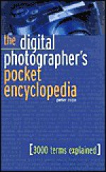 The Digital Photographer's Pocket Encyclopedia: 3000 Terms Explained - Peter Cope