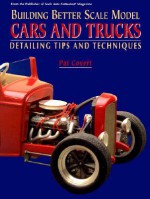 Building Better Scale Model Cars and Trucks: Expert Tips and Techniques - Pat Covert