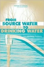 From Source Water to Drinking Water: Workshop Summary - Roundtable on Environmental Health Scien, Roundtable on Environmental Health Sciences, Research, and Medicine, Lawrence Reiter, Christine M. Coussens, Henry Falk, Charles Groat