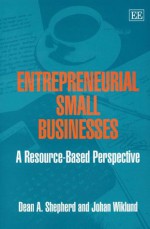 Entrepreneurial Small Businesses: A Resource-based Perspective - Dean A. Shepherd, Johan Wiklund