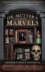 Dr. Mutter's Marvels: A True Tale of Intrigue and Innovation at the Dawn of Modern Medicine by O'Keefe Aptowicz, Cristin(September 8, 2015) Paperback - Cristin O'Keefe Aptowicz