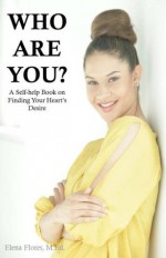 Who Are You? A Self Help Book on Finding Your Hearts Desire - Elena Flores