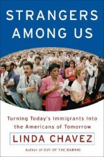 Strangers Among Us: Turning Today's Immigrants into the Americans of Tomorrow - Linda Chavez